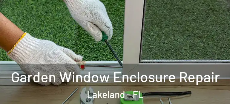  Garden Window Enclosure Repair Lakeland - FL